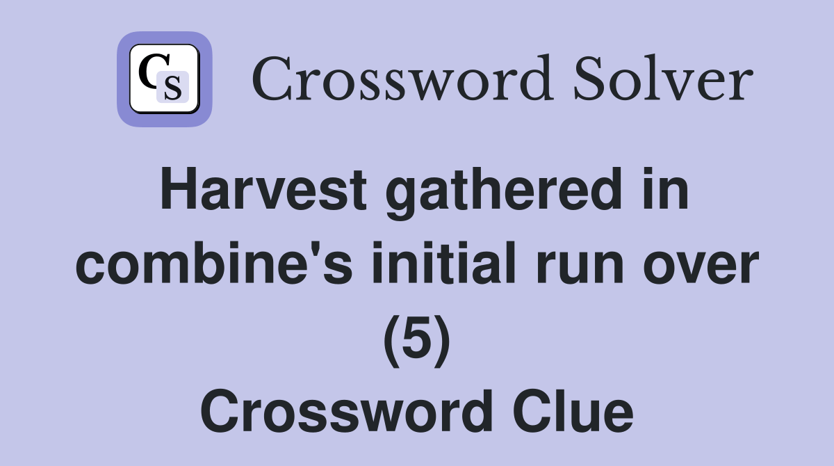 Harvest gathered in combine's initial run over (5) Crossword Clue
